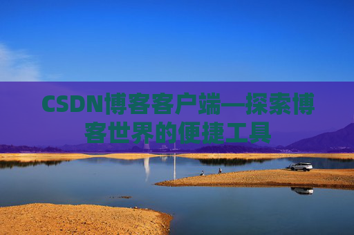 CSDN博客客户端—探索博客世界的便捷工具